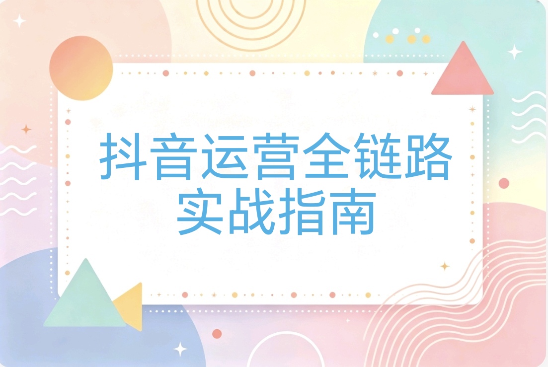 抖音运营全链路:账号定位 对标分析 短视频创作 投流变现私域搭建-阿枫的副业圈