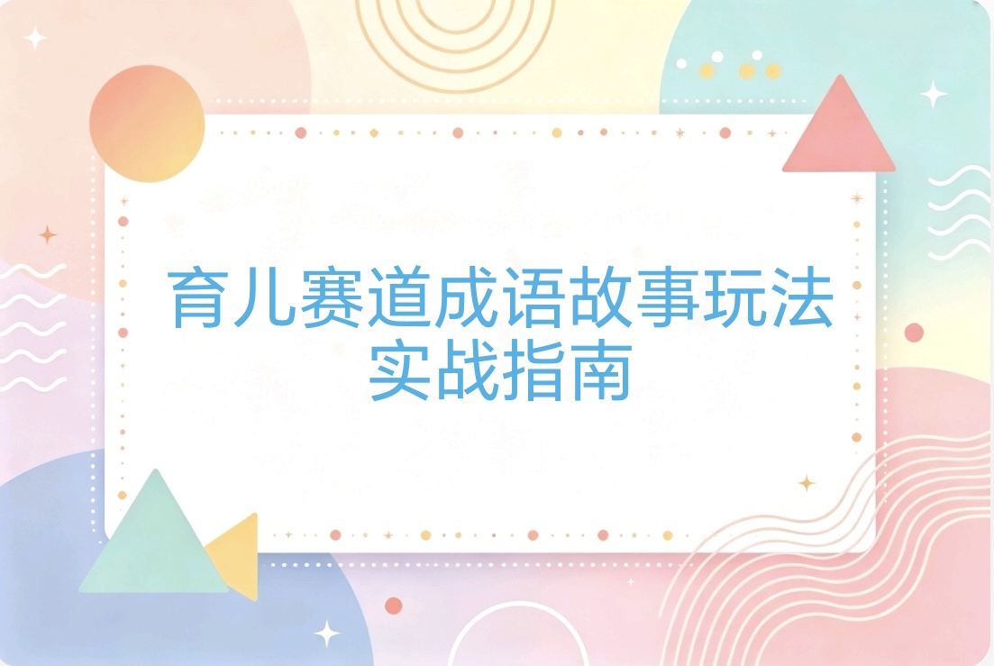 育儿赛道成语寓言故事短视频爆款玩法： 边教娃边带货 轻松变现-阿枫的副业圈