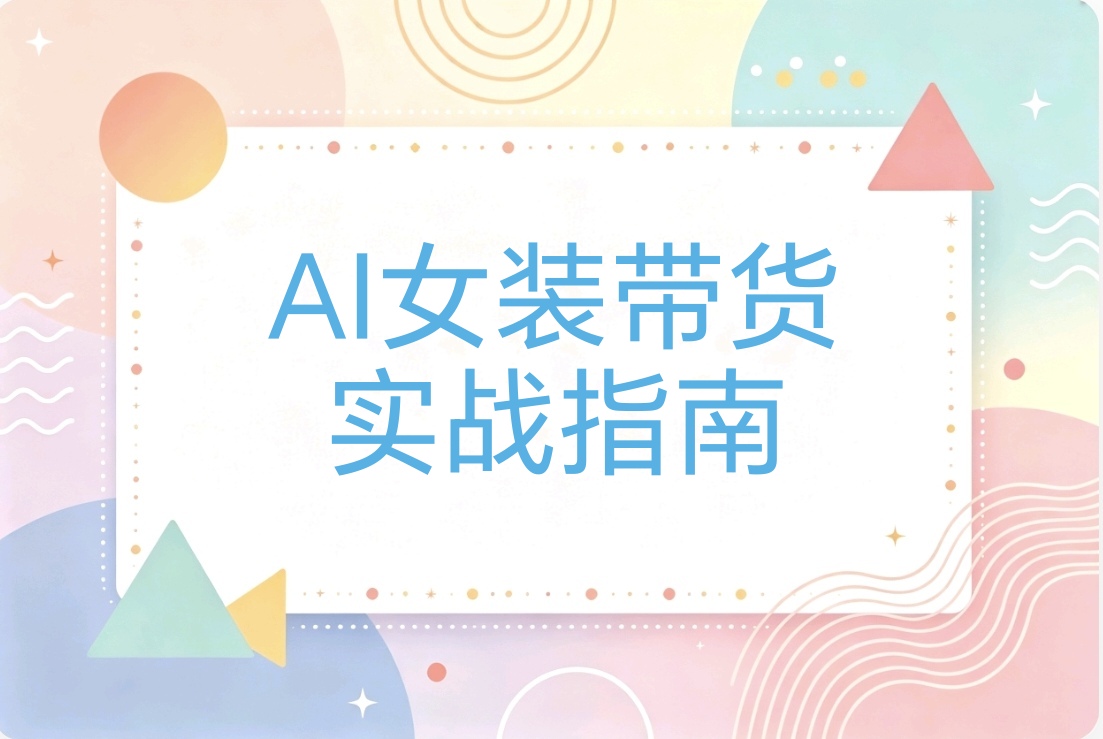 抖音AI女装图文、短视频带货:从零起步到持续经营全链路教程-阿枫的副业圈