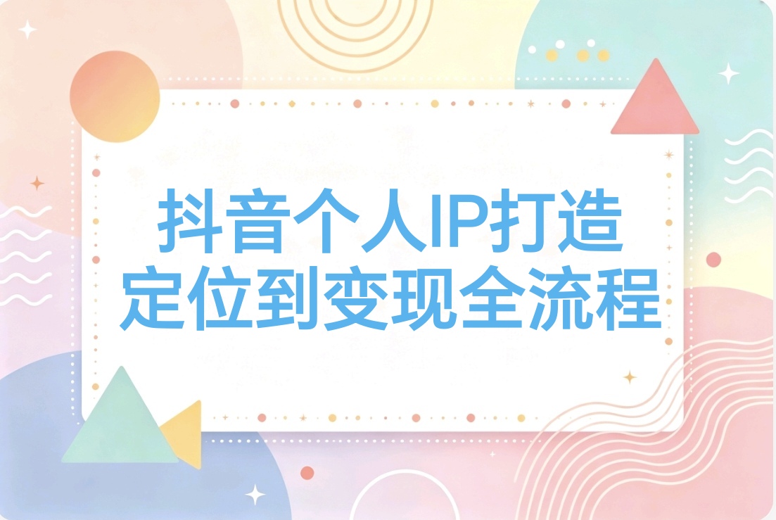 抖音个人IP打造:系统方法论 落地实操 定位到变现全流程-阿枫的副业圈